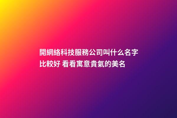 開網絡科技服務公司叫什么名字比較好 看看寓意貴氣的美名-第1張-公司起名-玄機派